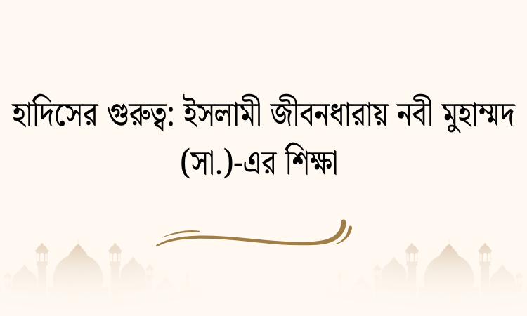 হাদিসের গুরুত্ব: ইসলামী জীবনধারায় নবী মুহাম্মদ (সা.)-এর শিক্ষা