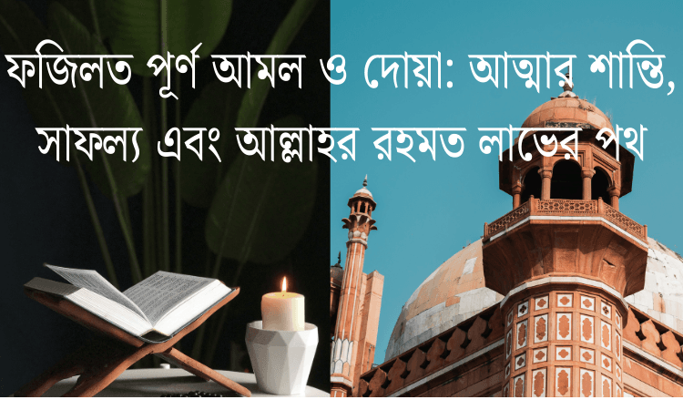 ফজিলত পূর্ণ আমল ও দোয়া: আত্মার শান্তি, সাফল্য এবং আল্লাহর রহমত লাভের পথ