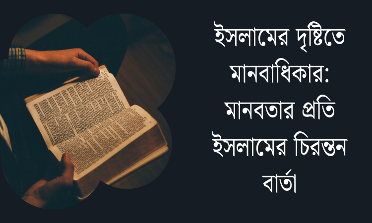 ইসলামের দৃষ্টিতে মানবাধিকার: মানবতার প্রতি ইসলামের চিরন্তন বার্তা